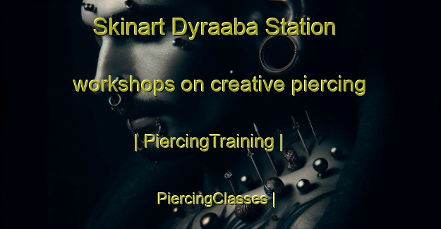 Skinart Dyraaba Station workshops on creative piercing | PiercingTraining | PiercingClasses | SkinartTraining-Australia